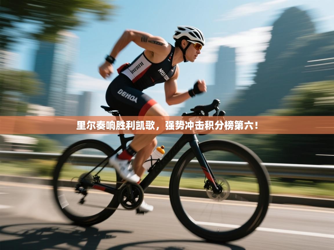 里尔奏响胜利凯歌,强势冲击积分榜第六! 第1张
